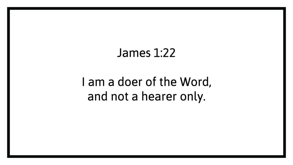 James 1:22 I am a doer of the Word, and not a hearer only